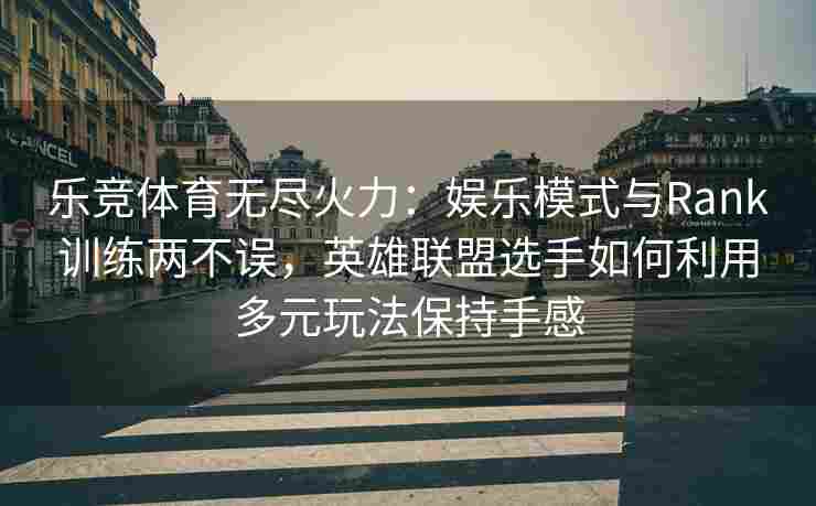 乐竞体育无尽火力：娱乐模式与Rank训练两不误，英雄联盟选手如何利用多元玩法保持手感
