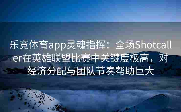 乐竞体育app灵魂指挥：全场Shotcaller在英雄联盟比赛中关键度极高，对经济分配与团队节奏帮助巨大