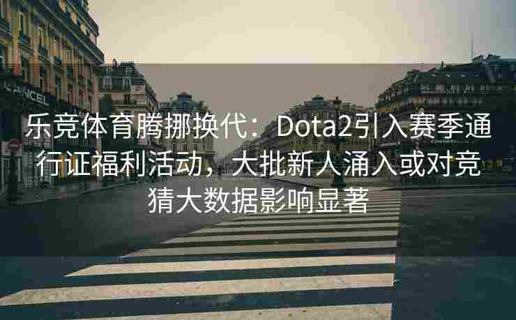 乐竞体育腾挪换代：Dota2引入赛季通行证福利活动，大批新人涌入或对竞猜大数据影响显著