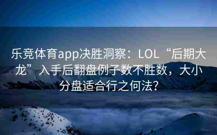 乐竞体育app决胜洞察：LOL“后期大龙”入手后翻盘例子数不胜数，大小分盘适合行之何法？