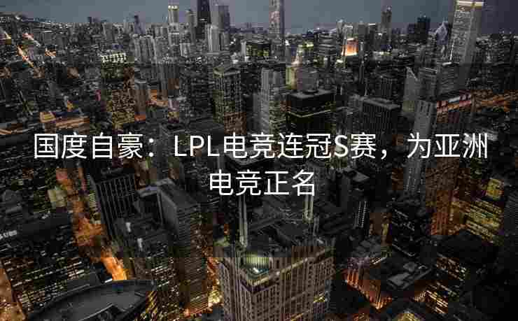 国度自豪：LPL电竞连冠S赛，为亚洲电竞正名