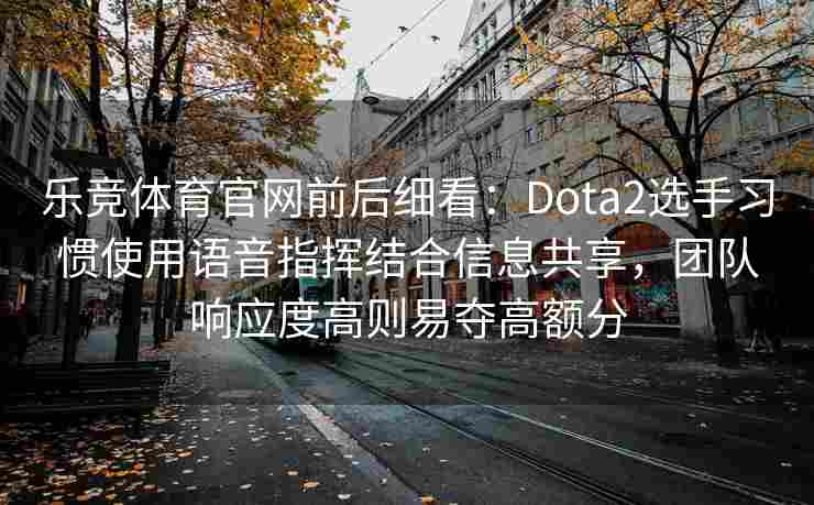 乐竞体育官网前后细看：Dota2选手习惯使用语音指挥结合信息共享，团队响应度高则易夺高额分