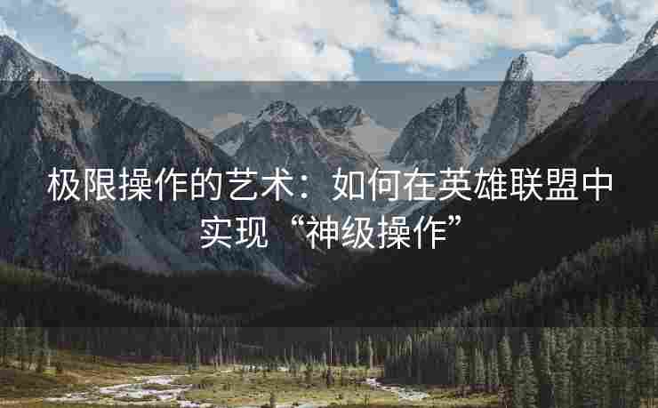 极限操作的艺术：如何在英雄联盟中实现“神级操作”