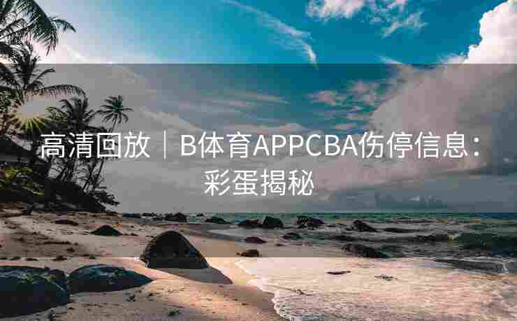 高清回放｜B体育APPCBA伤停信息：彩蛋揭秘
